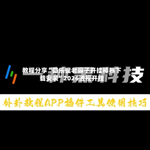 教程分享“微乐捉老麻子开挂神器下载安装	”2026透视开挂-第1张图片