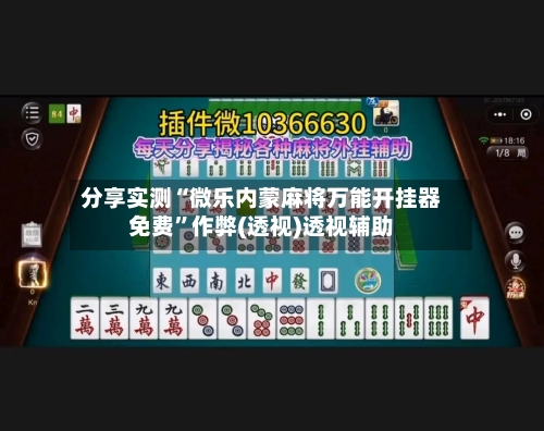 分享实测“微乐内蒙麻将万能开挂器免费”作弊(透视)透视辅助-第1张图片