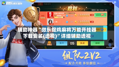 辅助神器“微乐捉鸡麻将万能开挂器下载安装(透视)	”详细辅助透视-第2张图片