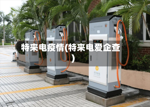特来电疫情(特来电爱企查)-第1张图片