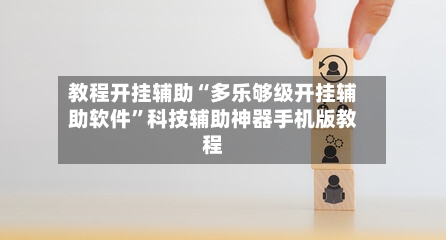 教程开挂辅助“多乐够级开挂辅助软件”科技辅助神器手机版教程-第1张图片