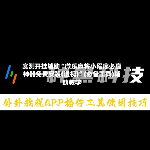 实测开挂辅助“微乐麻将小程序必赢神器免费安装(透视)”(必备工具)辅助教学-第3张图片