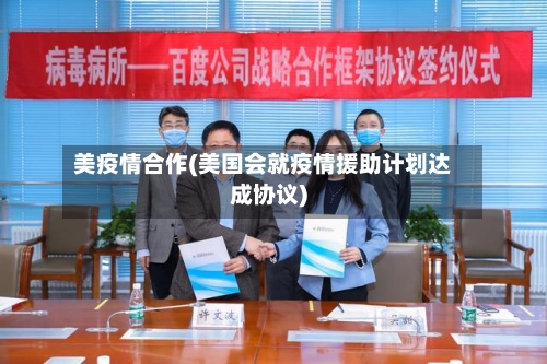 美疫情合作(美国会就疫情援助计划达成协议)