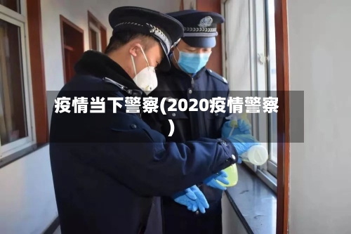 疫情当下警察(2020疫情警察)-第2张图片