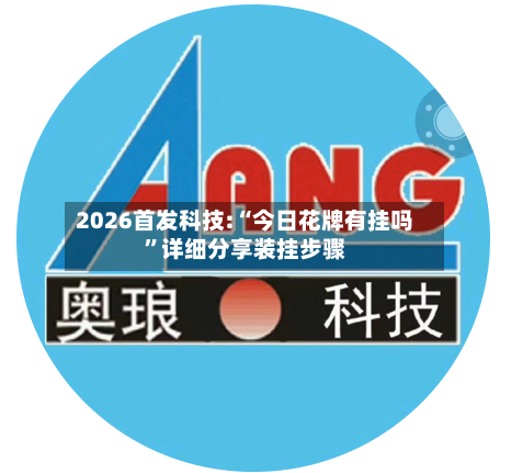 2026首发科技:“今日花牌有挂吗”详细分享装挂步骤-第1张图片