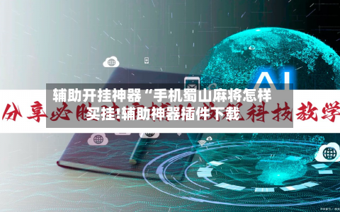 辅助开挂神器“手机蜀山麻将怎样买挂!辅助神器插件下载-第2张图片