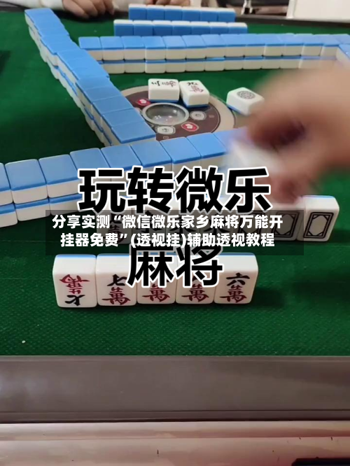分享实测“微信微乐家乡麻将万能开挂器免费”(透视挂)辅助透视教程-第1张图片
