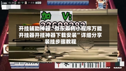 开挂辅助神器“微乐麻将小程序万能开挂器开挂神器下载安装”详细分享装挂步骤教程-第1张图片