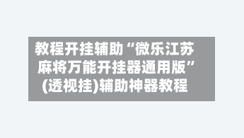 教程开挂辅助“微乐江苏麻将万能开挂器通用版”(透视挂)辅助神器教程-第1张图片