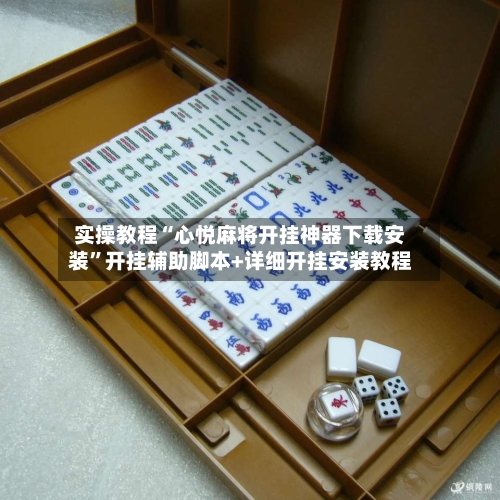 实操教程“心悦麻将开挂神器下载安装	”开挂辅助脚本+详细开挂安装教程-第1张图片