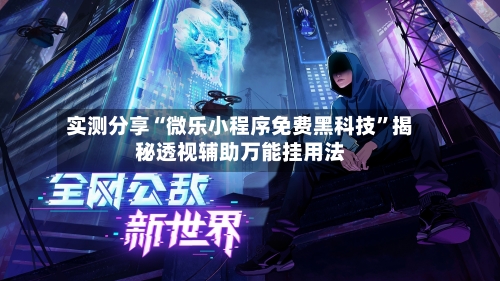 实测分享“微乐小程序免费黑科技	”揭秘透视辅助万能挂用法-第1张图片