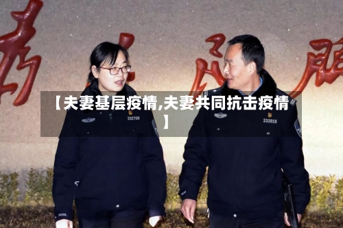 【夫妻基层疫情,夫妻共同抗击疫情】-第2张图片