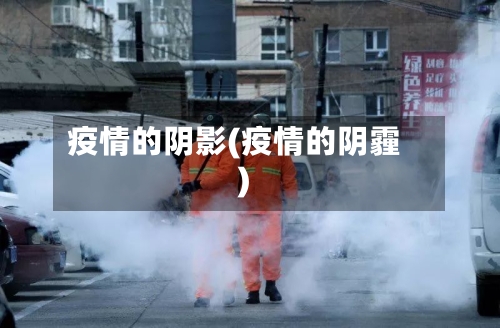 疫情的阴影(疫情的阴霾)-第1张图片