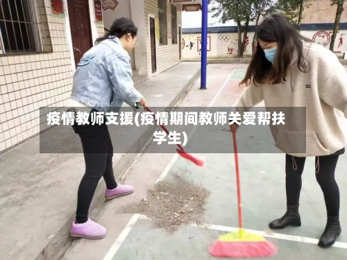 疫情教师支援(疫情期间教师关爱帮扶学生)-第2张图片