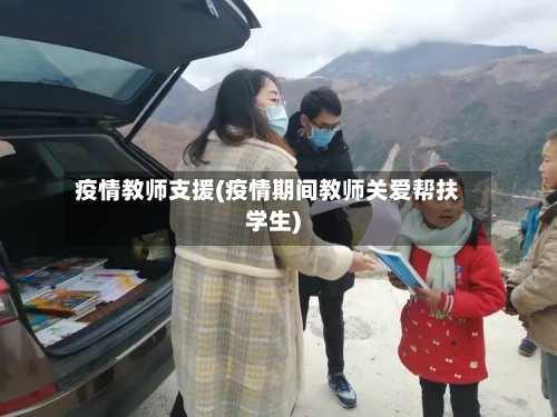 疫情教师支援(疫情期间教师关爱帮扶学生)-第3张图片