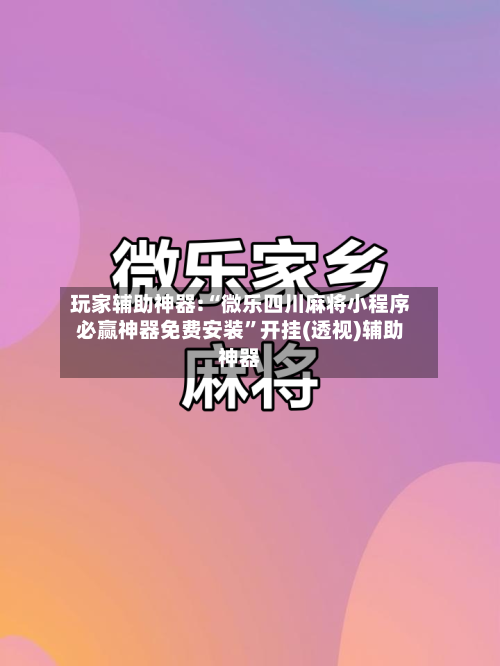玩家辅助神器:“微乐四川麻将小程序必赢神器免费安装	”开挂(透视)辅助神器-第1张图片