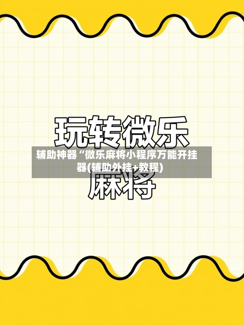 辅助神器“微乐麻将小程序万能开挂器(辅助外挂+教程)-第2张图片