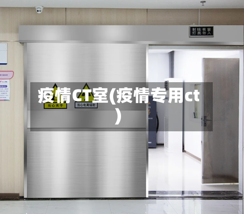 疫情CT室(疫情专用ct)-第1张图片