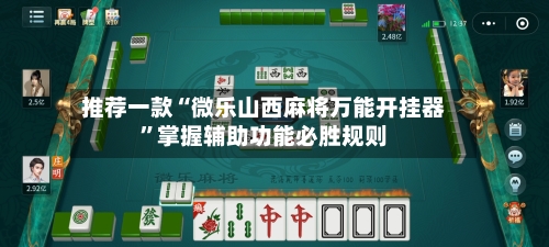 推荐一款“微乐山西麻将万能开挂器	”掌握辅助功能必胜规则-第1张图片