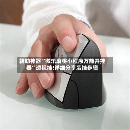 辅助神器“微乐麻将小程序万能开挂器”透视挂!详细分享装挂步骤-第1张图片