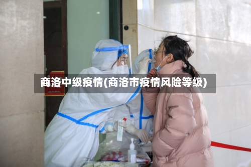 商洛中级疫情(商洛市疫情风险等级)