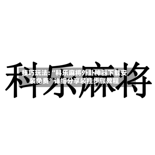 技巧玩法:“科乐麻将外卦神器下载安装免费”详细分享装挂步骤教程-第1张图片