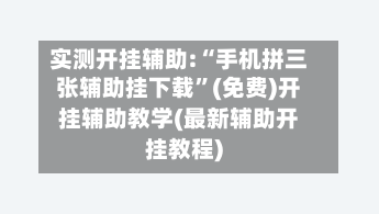 实测开挂辅助:“手机拼三张辅助挂下载”(免费)开挂辅助教学(最新辅助开挂教程)-第1张图片