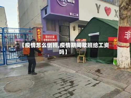 【疫情怎么倒班,疫情期间歇班给工资吗】-第1张图片