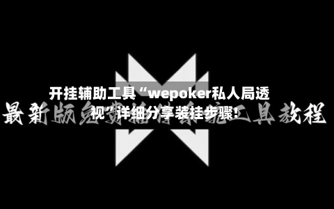 开挂辅助工具“wepoker私人局透视	”详细分享装挂步骤!-第1张图片
