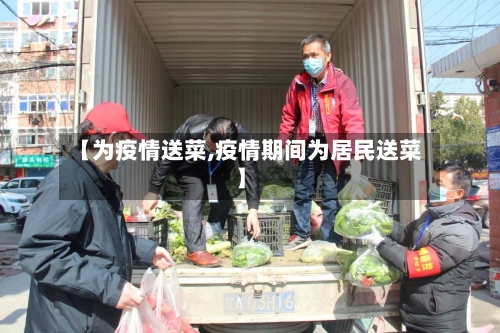 【为疫情送菜,疫情期间为居民送菜】-第1张图片