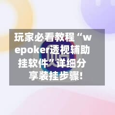 玩家必看教程“wepoker透视辅助挂软件	”详细分享装挂步骤!-第1张图片