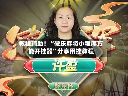 教程辅助！“微乐麻将小程序万能开挂器”分享用挂教程-第1张图片