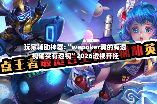 玩家辅助神器:“wepoker真的有透视确实有透视”2026透视开挂-第1张图片
