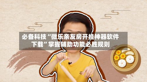 必备科技“微乐亲友房开挂神器软件下载”掌握辅助功能必胜规则-第1张图片