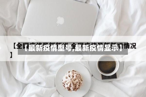 【最新疫情型号,最新疫情显示】-第2张图片