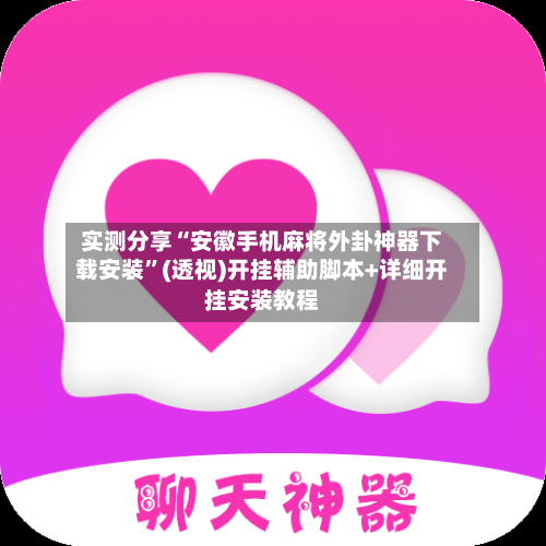 实测分享“安徽手机麻将外卦神器下载安装”(透视)开挂辅助脚本+详细开挂安装教程