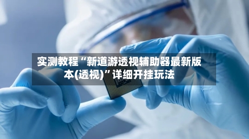 实测教程“新道游透视辅助器最新版本(透视)”详细开挂玩法