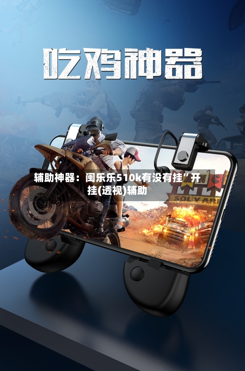 辅助神器：闽乐乐510k有没有挂”开挂(透视)辅助