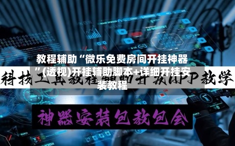 教程辅助“微乐免费房间开挂神器”(透视)开挂辅助脚本+详细开挂安装教程-第1张图片