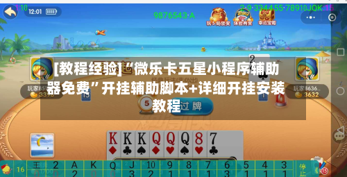 [教程经验]“微乐卡五星小程序辅助器免费”开挂辅助脚本+详细开挂安装教程