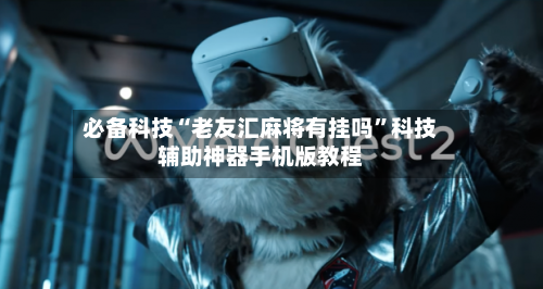 必备科技“老友汇麻将有挂吗”科技辅助神器手机版教程-第1张图片