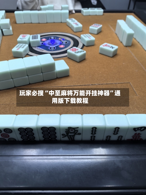 玩家必搜“中至麻将万能开挂神器”通用版下载教程