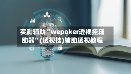 实测辅助“wepoker透视挂辅助器	”(透视挂)辅助透视教程-第1张图片