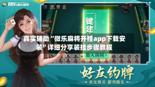 真实辅助“微乐麻将开挂app下载安装	”详细分享装挂步骤教程-第2张图片