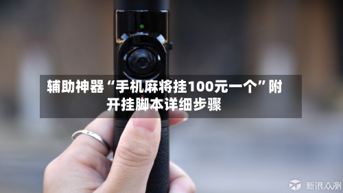 辅助神器“手机麻将挂100元一个”附开挂脚本详细步骤-第1张图片