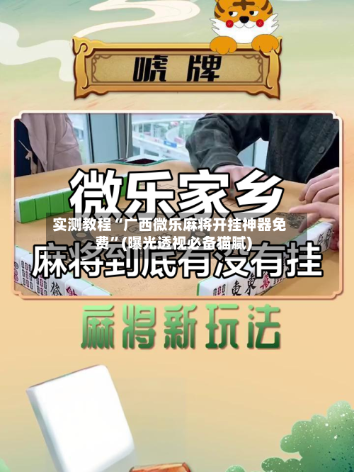 实测教程“广西微乐麻将开挂神器免费”(曝光透视必备猫腻)-第1张图片