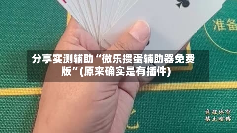 分享实测辅助“微乐掼蛋辅助器免费版”(原来确实是有插件)-第1张图片