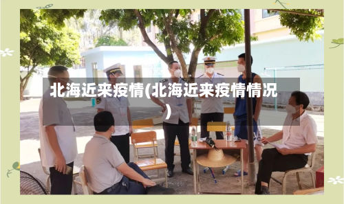 北海近来疫情(北海近来疫情情况)-第1张图片