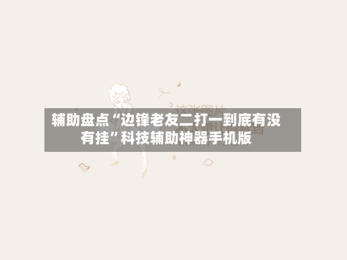 辅助盘点“边锋老友二打一到底有没有挂”科技辅助神器手机版-第1张图片