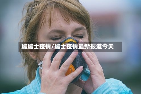 瑞瑞士疫情/瑞士疫情最新报道今天-第3张图片